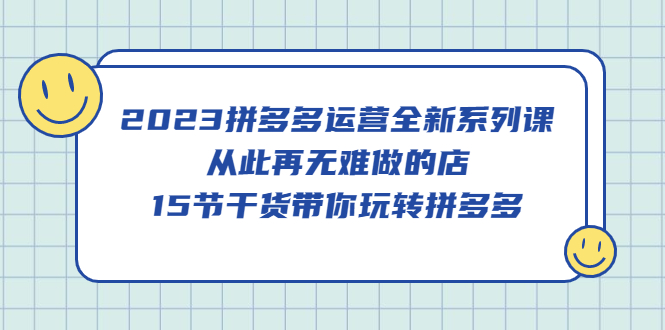 【副业项目5519期】2023拼多多运营全新系列课，从此再无难做的店，15节干货带你玩转拼多多-青简副业网