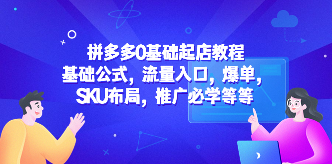 【副业项目5524期】拼多多0基础起店教程：基础公式，流量入口，爆单，SKU布局，推广必学等等-青简副业网