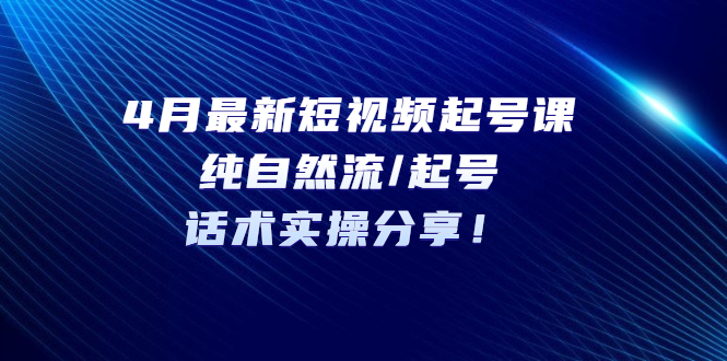 【副业项目5535期】4月最新短视频起号课：纯自然流/起号，话术实操分享-青简副业网