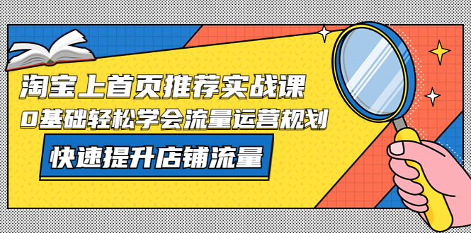 【副业项目5536期】淘宝上首页/推荐实战课：0基础轻松学会流量运营规划，快速提升店铺流量-青简副业网