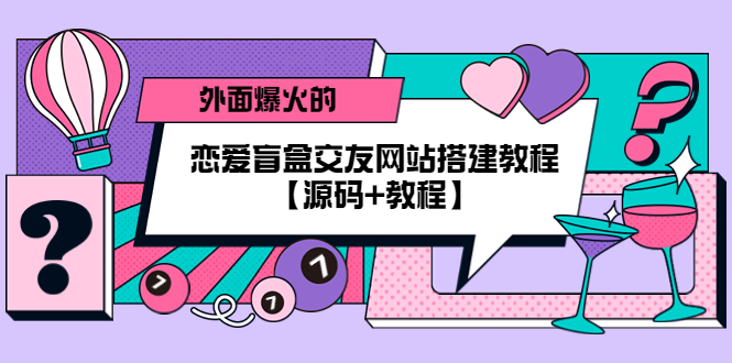 【副业项目5538期】外面爆火的恋爱盲盒交友网站搭建教程【源码+教程】-青简副业网
