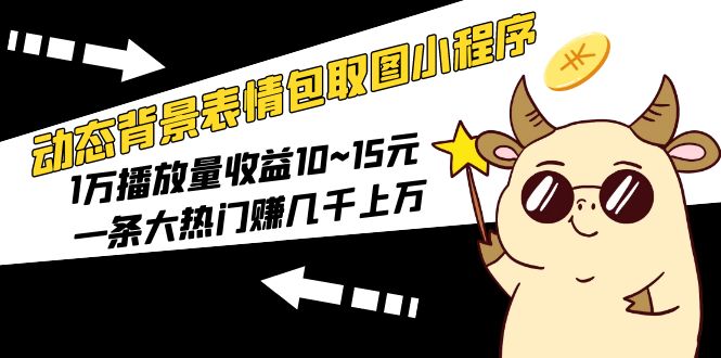 【副业项目5541期】动态背景表情包取图小程序，1万播放量收益10~15元，一条大热门赚几千上万-青简副业网