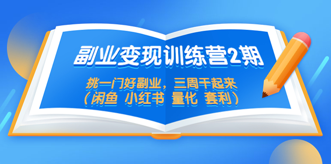 【副业项目5542期】副业变现训练营2期，挑一门好副业，三周干起来（闲鱼 小红书 量化 套利）-青简副业网