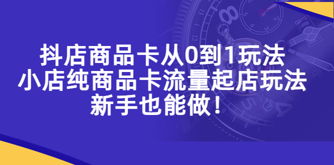 【副业项目5544期】抖店商品卡从0到1玩法，小店纯商品卡流量起店玩法，新手也能做-青简副业网