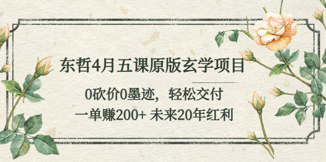 【副业项目5554期】东哲4月五课原版玄学项目：0砍价0墨迹 轻松交付 一单赚200+未来20年红利-青简副业网