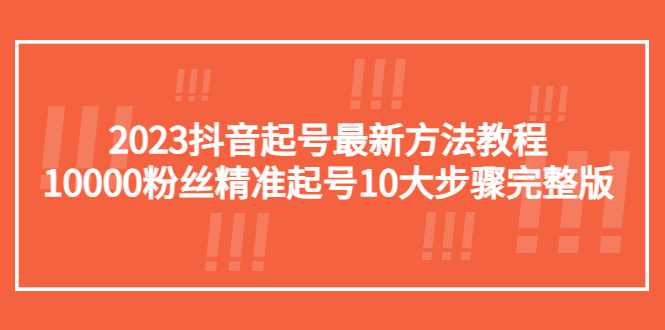 【副业项目5555期】2023抖音起号最新方法教程：10000粉丝精准起号10大步骤完整版-青简副业网