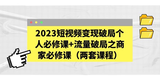 【副业项目5556期】2023短视频变现破局个人必修课+流量破局之商家必修课（两套课程）-青简副业网