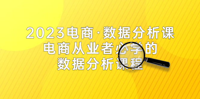 【副业项目5586期】2023电商·数据分析课，电商·从业者必学的数据分析课程（42节课）-青简副业网