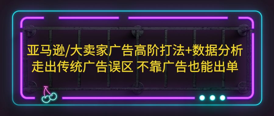 【副业项目5590期】亚马逊/大卖家广告高阶打法+数据分析，走出传统广告误区 不靠广告也能出单-青简副业网
