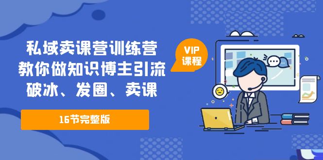 【副业项目5591期】私域卖课营训练营：教你做知识博主引流、破冰、发圈、卖课（16节课完整版）-青简副业网