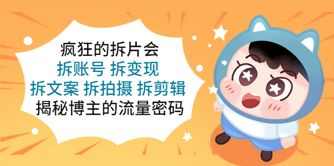 【副业项目5581期】疯狂的拆片会：拆账号 拆变现 拆文案 拆拍摄 拆剪辑 揭秘博主的流量密码-青简副业网