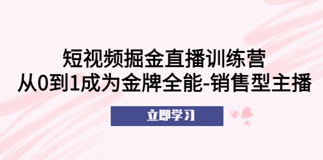 【副业项目5601期】短视频掘金直播训练营：从0到1成为金牌全能-销售型主播-青简副业网