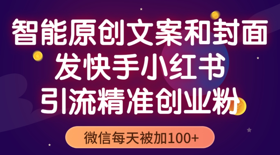 【副业项目5606期】智能原创封面和创业文案，快手小红书引流精准创业粉，微信每天被加100+-青简副业网