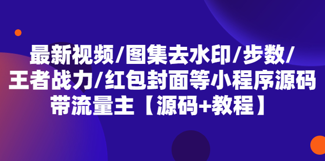 【副业项目5608期】最新视频/图集去水印/步数/王者战力/红包封面等 带流量主(小程序源码+教程)-青简副业网