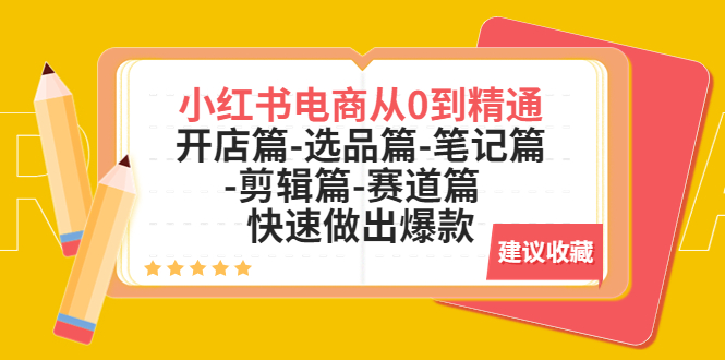 【副业项目5611期】小红书电商从0到精通：开店篇-选品篇-笔记篇-剪辑篇-赛道篇 快速做出爆款-青简副业网