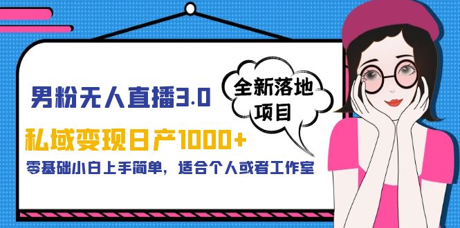 【副业项目5958期】男粉无人直播3.0私域变现日产1000+，零基础小白上手简单，适合个人或工作室-青简副业网