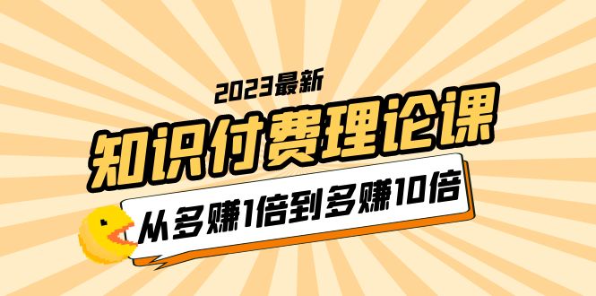【副业项目5967期】2023知识付费理论课，从多赚1倍到多赚10倍（10节视频课）-青简副业网