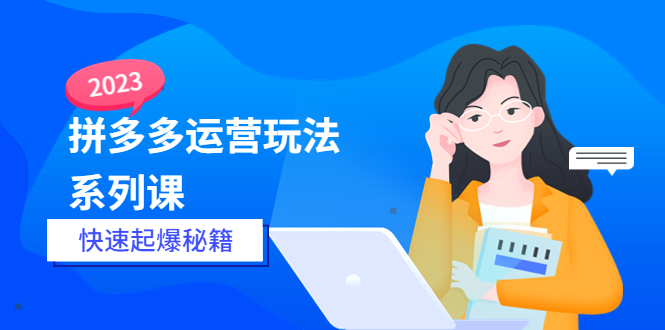 【副业项目5875期】2023拼多多运营-玩法系列课—-快速起爆秘籍【更新-25节课】-青简副业网