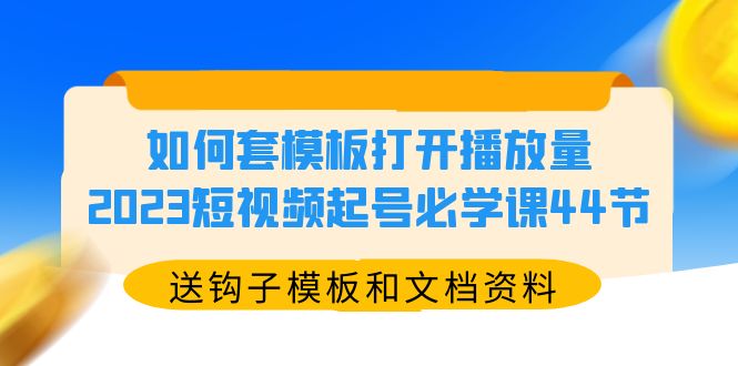 【副业项目5878期】如何套模板打开播放量，2023短视频起号必学课44节（送钩子模板和文档资料）-青简副业网