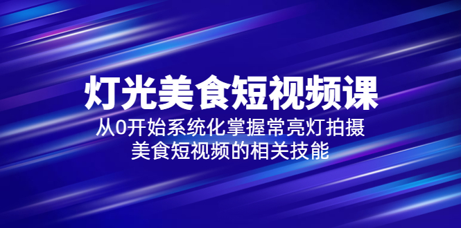 【副业项目5879期】2023灯光-美食短视频课，从0开始系统化掌握常亮灯拍摄美食短视频的相关技能-青简副业网