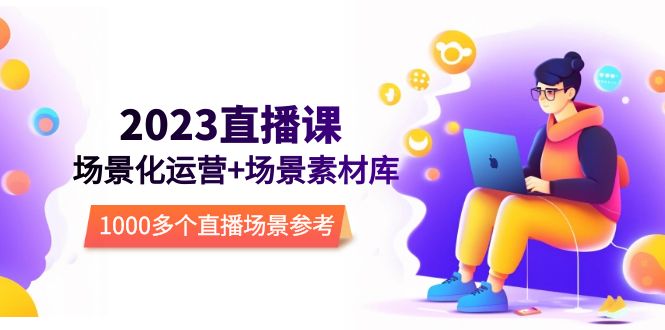 【副业项目5710期】2023直播-场景化运营+场景素材库，1000多个直播场景参考-青简副业网