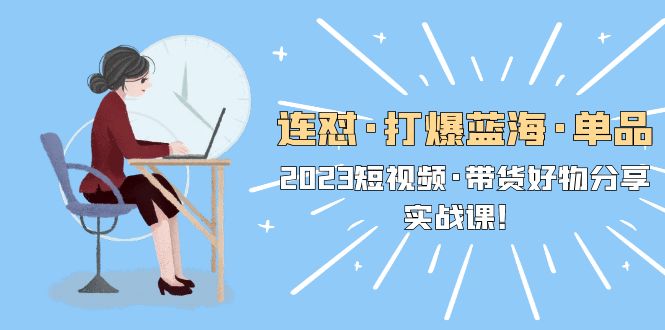 【副业项目5711期】连怼·打爆蓝海·单品，2023短视频·带货好物分享·实战课-青简副业网
