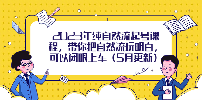 【副业项目5848期】2023年纯自然流起号课程，带你把自然流玩明白，可以闭眼上车（5月更新）-青简副业网