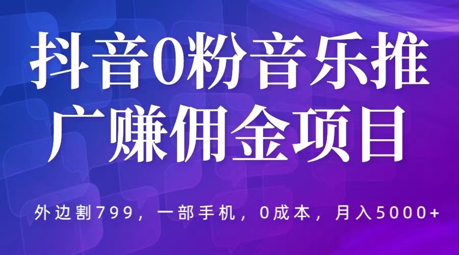 【副业项目5853期】抖音0粉音乐推广赚佣金项目，外边割799，一部手机0成本就可操作，月入5000+-青简副业网