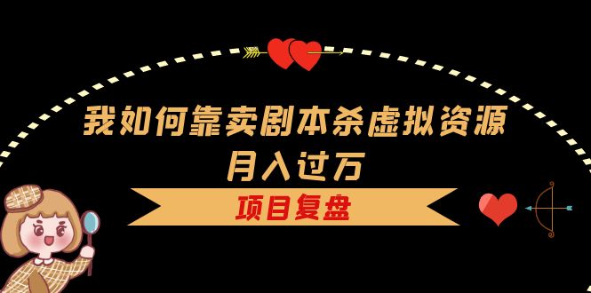 【副业项目5861期】我如何靠卖剧本杀虚拟资源月入过万，复盘资料+引流+如何变现+案例-青简副业网