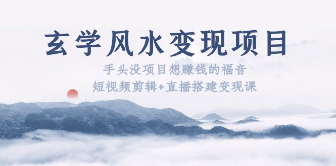 【副业项目5714期】玄学风水变现项目：手头没项目想赚钱的福音（短视频剪辑+直播搭建变现课）-青简副业网