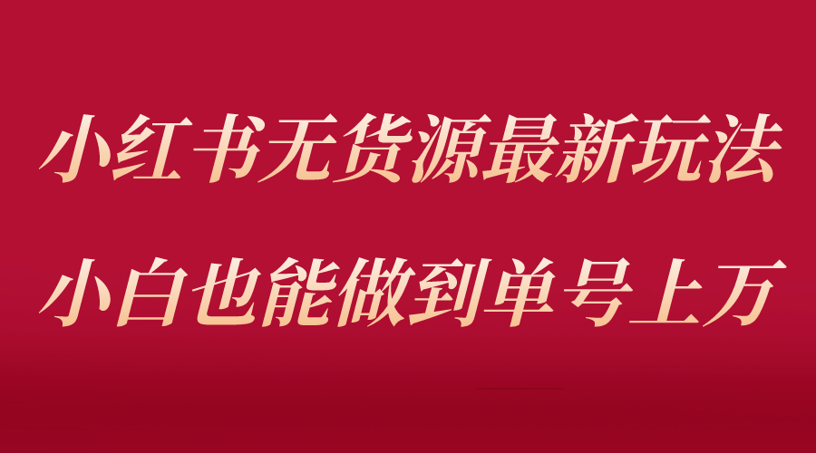 【副业项目5715期】小红书无货源最新螺旋起号玩法，电商小白也能做到单号上万（收费3980）-青简副业网
