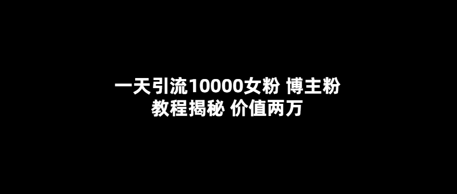 【副业项目5716期】一天引流10000女粉，博主粉教程揭秘（价值两万）-青简副业网