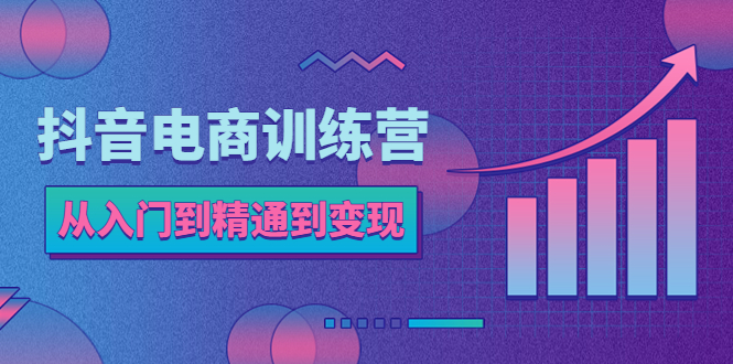 【副业项目5717期】抖音电商训练营：从入门到精通，从账号定位到流量变现，抖店运营实操-青简副业网
