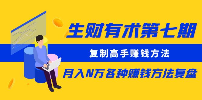 【副业项目5718期】生财有术第七期：复制高手赚钱方法 月入N万各种赚钱方法复盘（更新到0430）-青简副业网