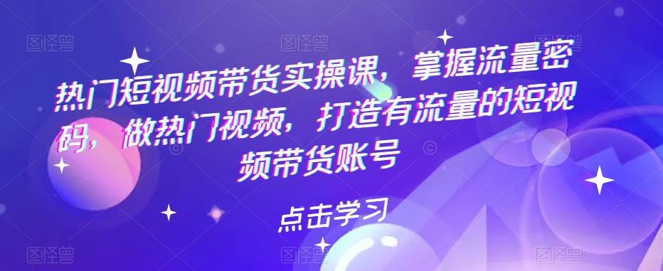 【副业项目5822期】热门短视频带货实战 掌握流量密码 做热门视频 打造有流量的短视频带货账号-青简副业网