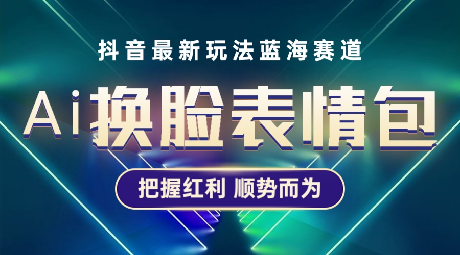 【副业项目5701期】抖音AI换脸表情包小程序变现最新玩法，单条视频变现1万+普通人也能轻松玩转-青简副业网