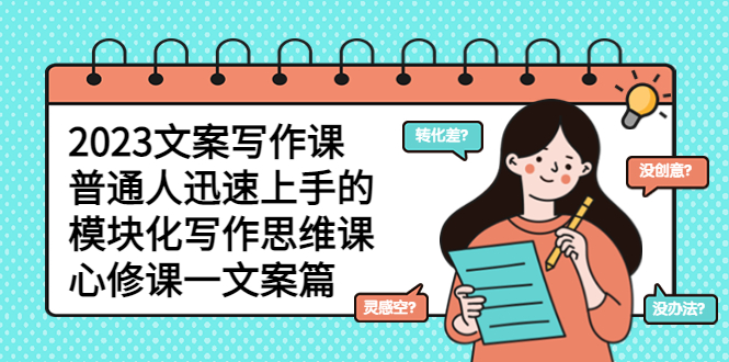 【副业项目5890期】2023文案写作课，普通人迅速上手的，模块化写作思维课（心修课一文案篇）-青简副业网