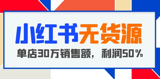 【副业项目5921期】小红书无货源项目：从0-1从开店到爆单 单店30万销售额 利润50%【5月更新】-青简副业网