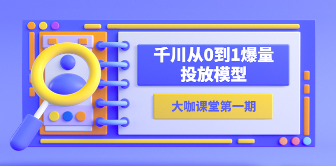 【副业项目5922期】蝉妈妈-大咖课堂第一期，千川从0到1爆量投放模型（23节视频课）-青简副业网