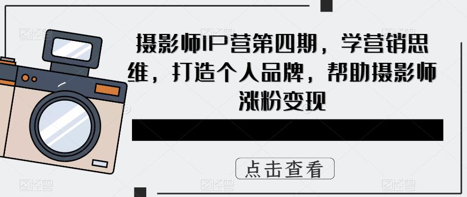 【副业项目5867期】摄影师IP营第4期，学营销思维，打造个人品牌，帮助摄影师涨粉变现-青简副业网