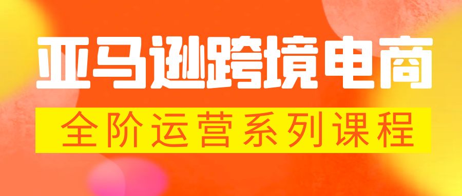 【副业项目5987期】亚马逊跨境-电商全阶运营系列课程 每天10分钟，让你快速成为亚马逊运营高手-青简副业网