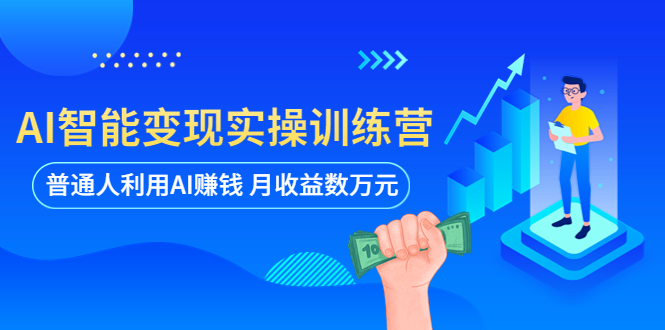 【副业项目5934期】AI智能变现实操训练营：普通人利用AI赚钱 月收益数万元（全套课程+文档）-青简副业网