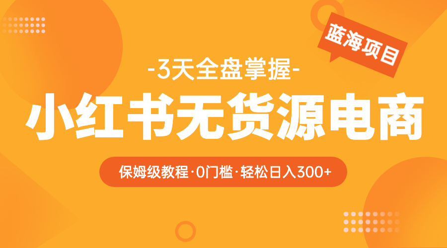 【副业项目5935期】2023小红书无货源电商【保姆级教程从0到日入300】爆单3W-青简副业网