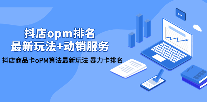 【副业项目5946期】抖店/opm排名/最新玩法+动销服务，抖店商品卡oPM算法最新玩法 暴力卡排名-青简副业网
