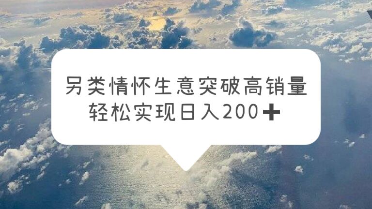 【副业项目5948期】另类情怀信息差生意，突破高销量，轻松实现日入200+-青简副业网