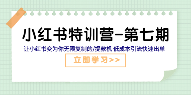【副业项目5683期】小红书特训营-第七期 让小红书变为你无限复制的/提款机 低成本引流快速出单-青简副业网
