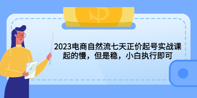 【副业项目5976期】2023电商自然流七天正价起号实战课：起的慢，但是稳，小白执行即可-青简副业网