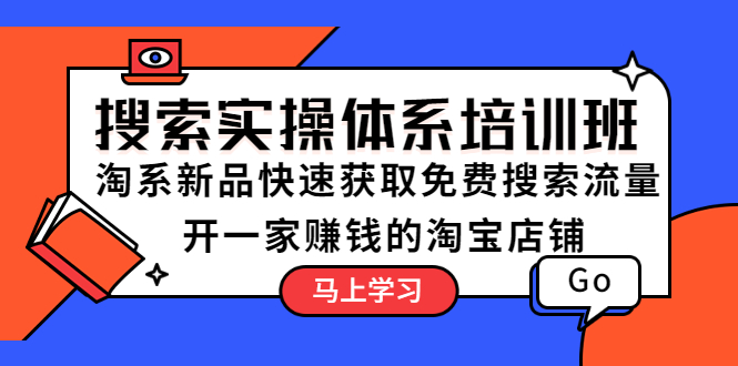 【副业项目5725期】搜索实操体系培训班：淘系新品快速获取免费搜索流量 开一家赚钱的淘宝店铺-青简副业网