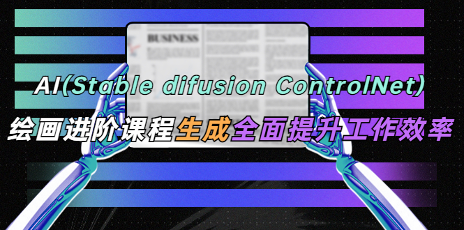 【副业项目5689期】AI（stable difusion ControlNet）绘画进阶课程 办公场景 全面提升工作效率-青简副业网