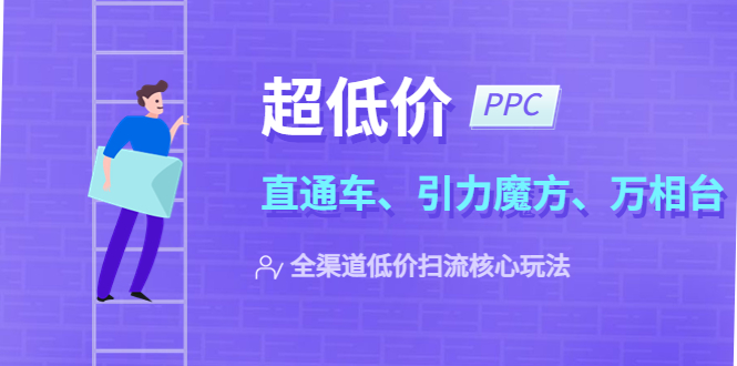 【副业项目5726期】2023超低价·ppc—“直通车、引力魔方、万相台”全渠道·低价扫流核心玩法-青简副业网